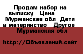 Продам набор на выписку › Цена ­ 500 - Мурманская обл. Дети и материнство » Другое   . Мурманская обл.